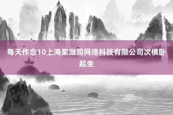 每天作念10上海桨潋司网络科技有限公司次横卧起坐